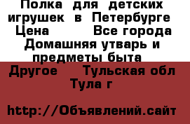 Полка  для  детских игрушек  в  Петербурге › Цена ­ 500 - Все города Домашняя утварь и предметы быта » Другое   . Тульская обл.,Тула г.